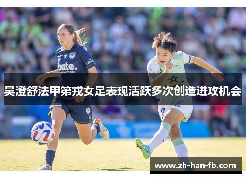 吴澄舒法甲第戎女足表现活跃多次创造进攻机会 吴澄舒法甲第戎女足表现活跃多次创造进攻机会