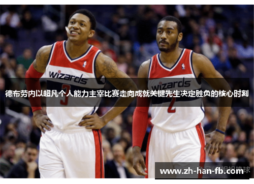 德布劳内以超凡个人能力主宰比赛走向成就关键先生决定胜负的核心时刻 德布劳内以超凡个人能力主宰比赛走向成就关键先生决定胜负的核心时刻