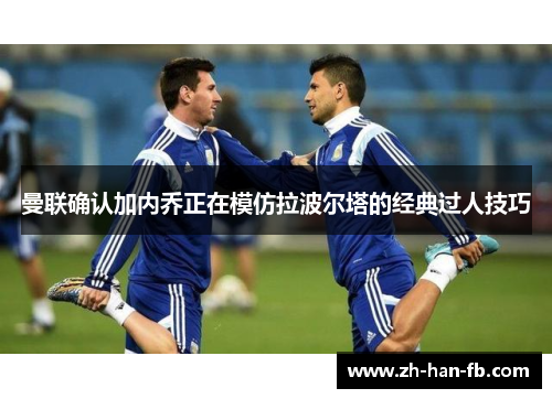 曼联确认加内乔正在模仿拉波尔塔的经典过人技巧