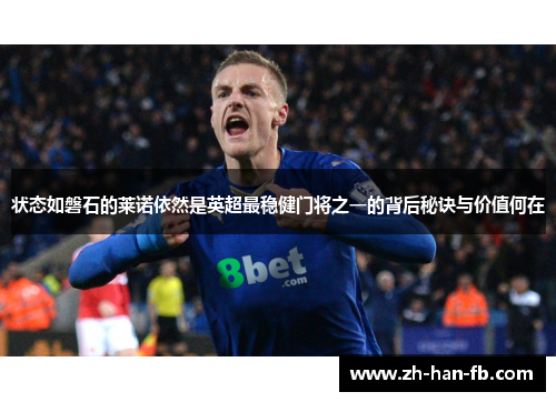 状态如磐石的莱诺依然是英超最稳健门将之一的背后秘诀与价值何在